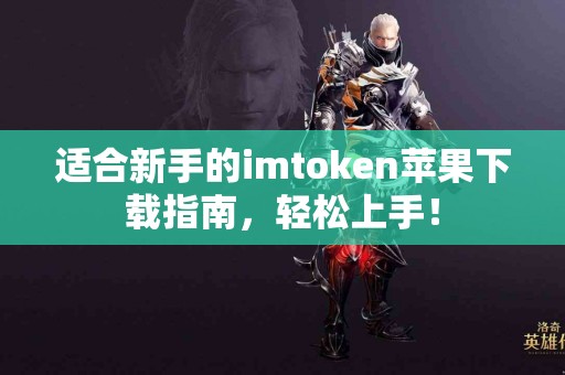 适合新手的imtoken苹果下载指南，轻松上手！