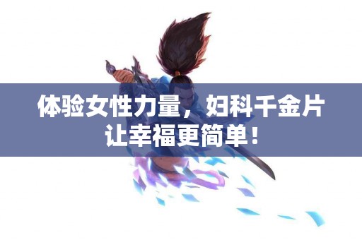 体验女性力量，妇科千金片让幸福更简单！