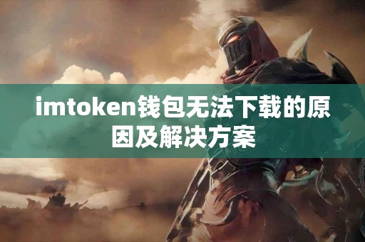 imtoken钱包无法下载的原因及解决方案