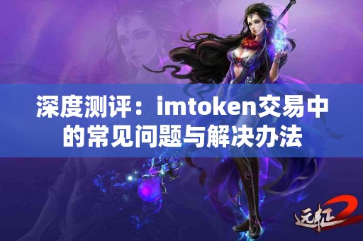 深度测评：imtoken交易中的常见问题与解决办法
