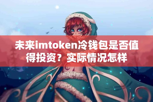 未来imtoken冷钱包是否值得投资？实际情况怎样