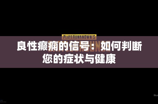良性癫痫的信号：如何判断您的症状与健康