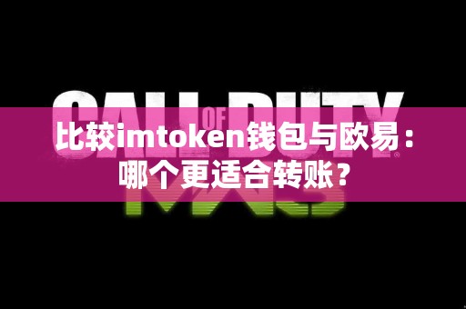比较imtoken钱包与欧易：哪个更适合转账？