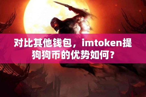 对比其他钱包，imtoken提狗狗币的优势如何？