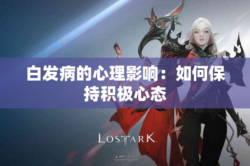 白发病的心理影响：如何保持积极心态