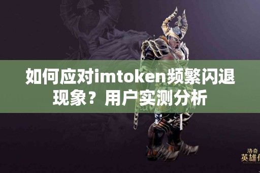 如何应对imtoken频繁闪退现象？用户实测分析