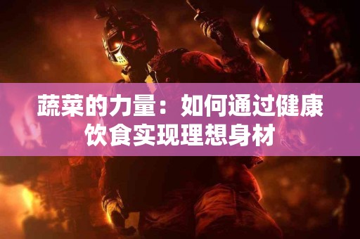 蔬菜的力量：如何通过健康饮食实现理想身材