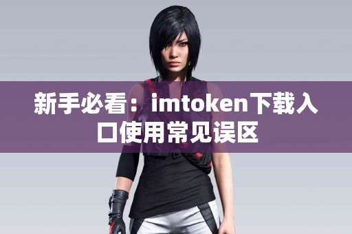 新手必看：imtoken下载入口使用常见误区