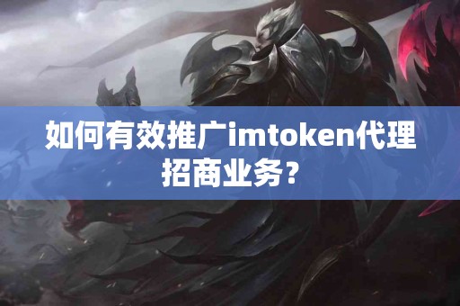 如何有效推广imtoken代理招商业务？