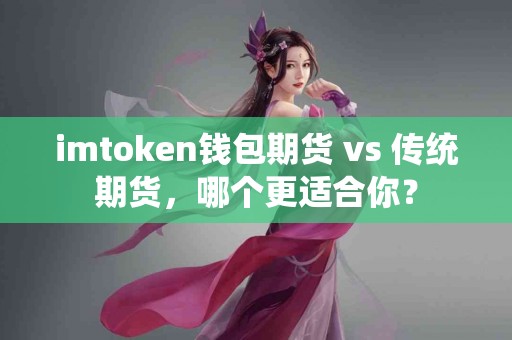 imtoken钱包期货 vs 传统期货，哪个更适合你？