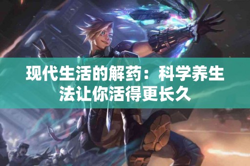 现代生活的解药：科学养生法让你活得更长久