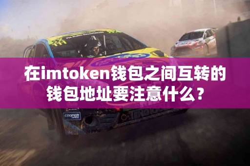 在imtoken钱包之间互转的钱包地址要注意什么？