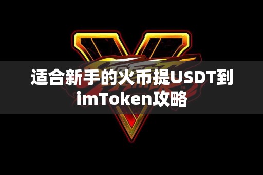 适合新手的火币提USDT到imToken攻略