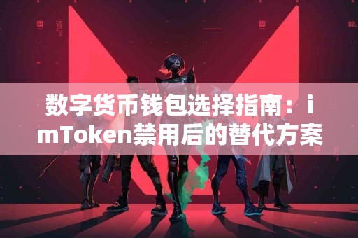 数字货币钱包选择指南：imToken禁用后的替代方案
