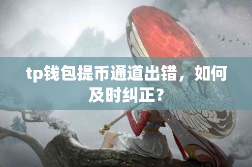 tp钱包提币通道出错，如何及时纠正？