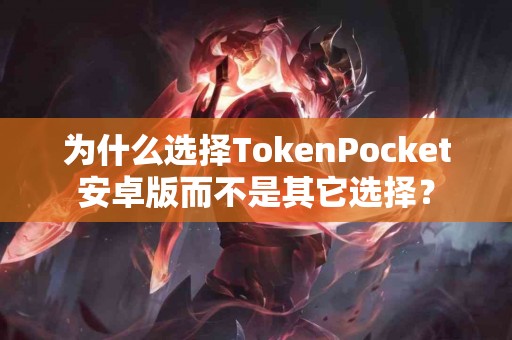 为什么选择TokenPocket安卓版而不是其它选择？