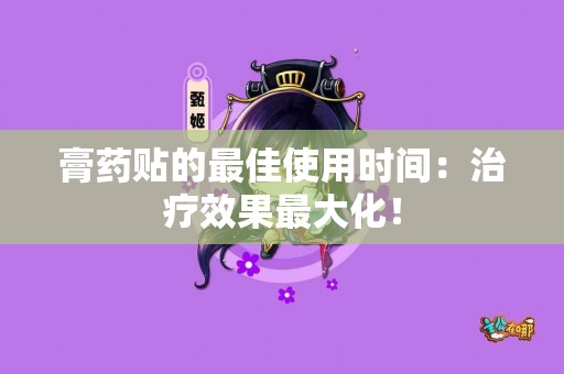 膏药贴的最佳使用时间：治疗效果最大化！