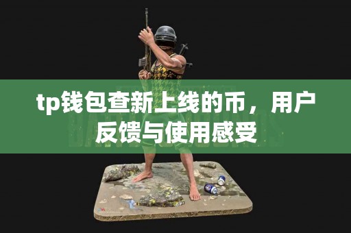 tp钱包查新上线的币，用户反馈与使用感受