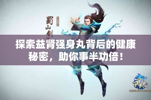 探索益肾强身丸背后的健康秘密，助你事半功倍！