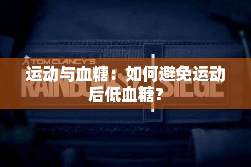 运动与血糖：如何避免运动后低血糖？