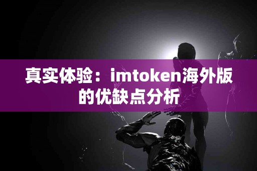真实体验：imtoken海外版的优缺点分析