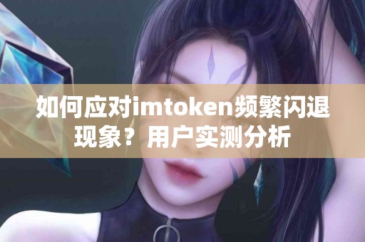 如何应对imtoken频繁闪退现象？用户实测分析