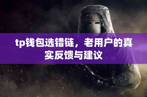 tp钱包选错链，老用户的真实反馈与建议