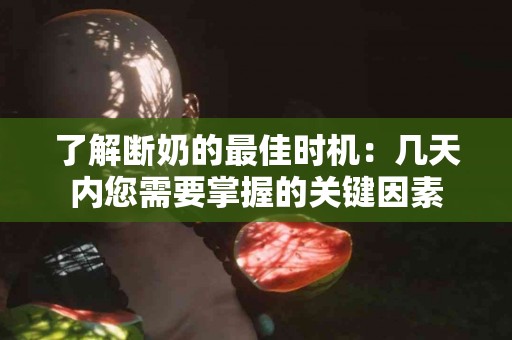 了解断奶的最佳时机：几天内您需要掌握的关键因素
