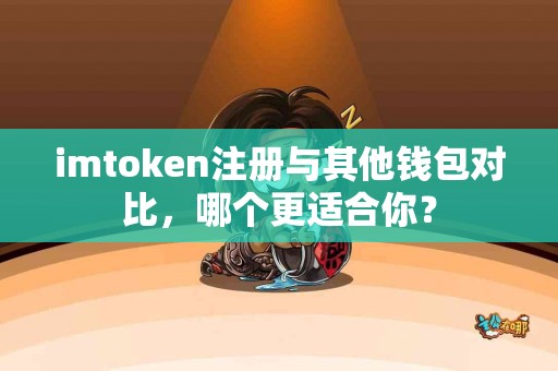 imtoken注册与其他钱包对比，哪个更适合你？