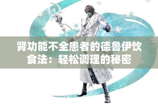 肾功能不全患者的德鲁伊饮食法：轻松调理的秘密