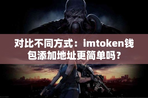 对比不同方式：imtoken钱包添加地址更简单吗？
