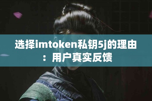 选择imtoken私钥5j的理由：用户真实反馈