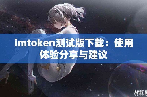 imtoken测试版下载：使用体验分享与建议