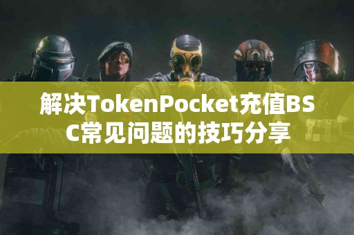 解决TokenPocket充值BSC常见问题的技巧分享