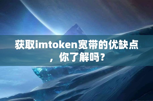 获取imtoken宽带的优缺点，你了解吗？