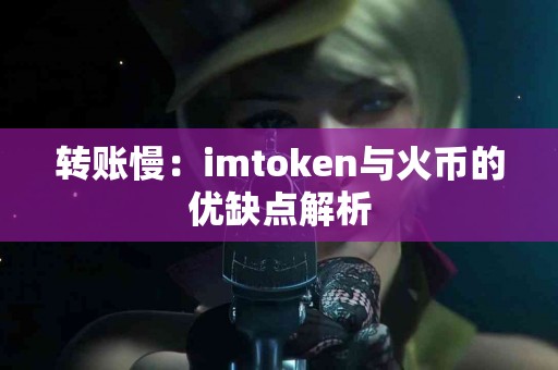 转账慢：imtoken与火币的优缺点解析