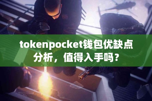 tokenpocket钱包优缺点分析，值得入手吗？