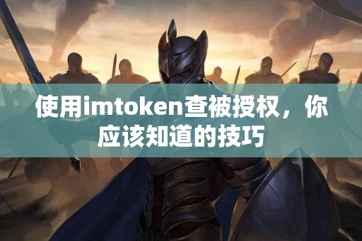使用imtoken查被授权，你应该知道的技巧