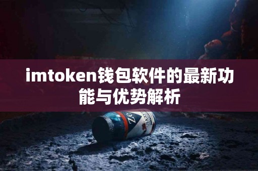 imtoken钱包软件的最新功能与优势解析