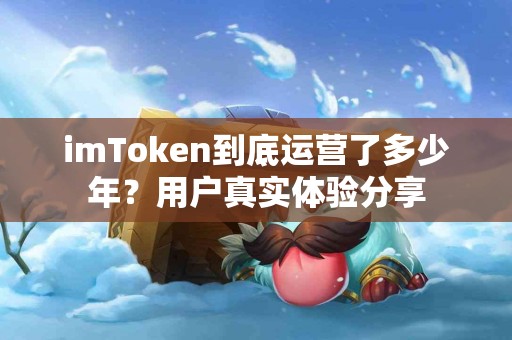 imToken到底运营了多少年？用户真实体验分享