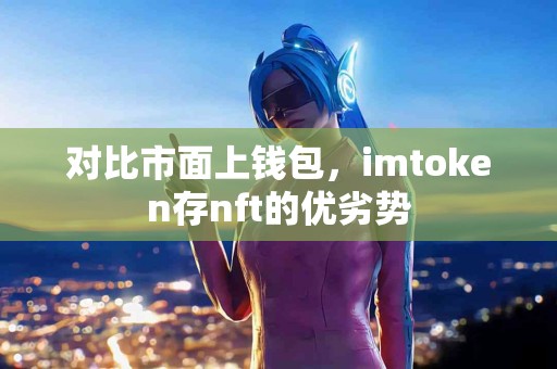 对比市面上钱包，imtoken存nft的优劣势
