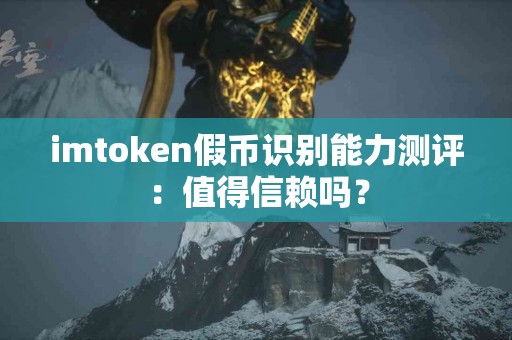 imtoken假币识别能力测评：值得信赖吗？