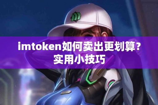 imtoken如何卖出更划算？实用小技巧