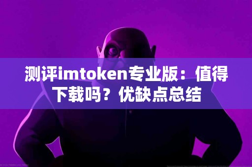 测评imtoken专业版：值得下载吗？优缺点总结