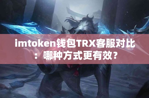 imtoken钱包TRX客服对比：哪种方式更有效？