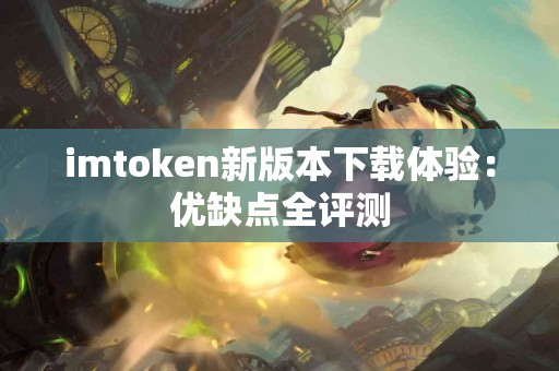 imtoken新版本下载体验：优缺点全评测