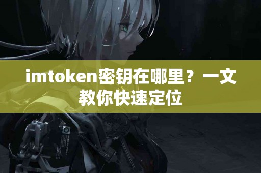 imtoken密钥在哪里？一文教你快速定位