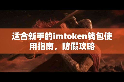 适合新手的imtoken钱包使用指南，防假攻略