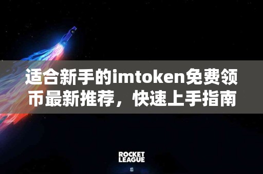 适合新手的imtoken免费领币最新推荐，快速上手指南