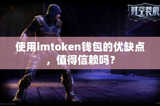 使用imtoken钱包的优缺点，值得信赖吗？